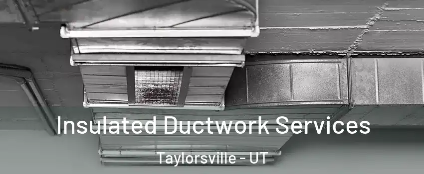  Insulated Ductwork Services Taylorsville - UT